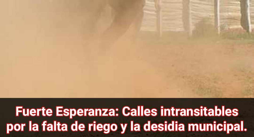 Fuerte Esperanza: Calles intransitables por la falta de riego y la desidia municipal.