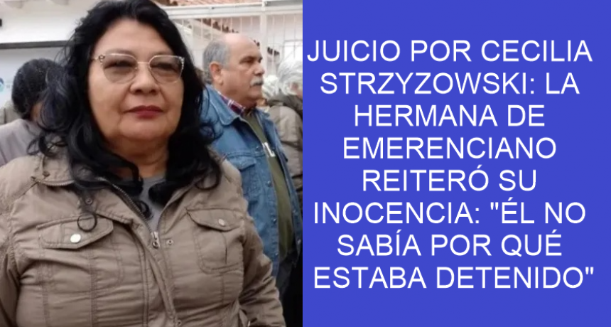 JUICIO POR CECILIA STRZYZOWSKI: LA HERMANA DE EMERENCIANO REITERÓ SU INOCENCIA: 
